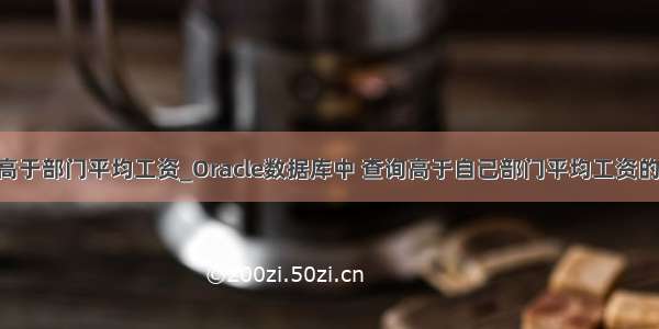 mysql查询高于部门平均工资_Oracle数据库中 查询高于自己部门平均工资的员工信息 用