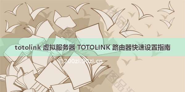 totolink 虚拟服务器 TOTOLINK 路由器快速设置指南