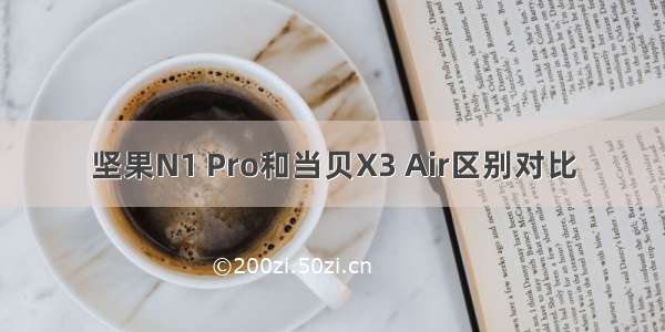 坚果N1 Pro和当贝X3 Air区别对比