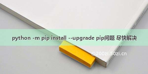 python -m pip install --upgrade pip问题 尽快解决