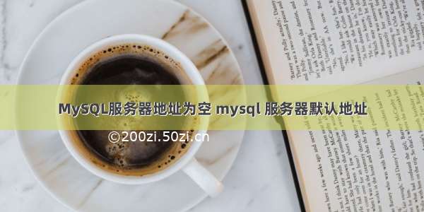 MySQL服务器地址为空 mysql 服务器默认地址