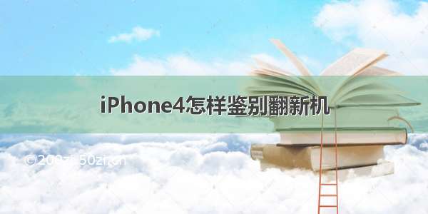 iPhone4怎样鉴别翻新机