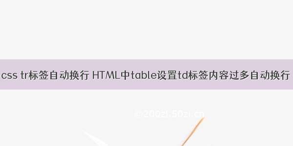 css tr标签自动换行 HTML中table设置td标签内容过多自动换行