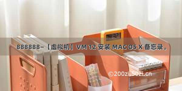 888888—【虚拟机】VM 12 安装 MAC OS X 备忘录。