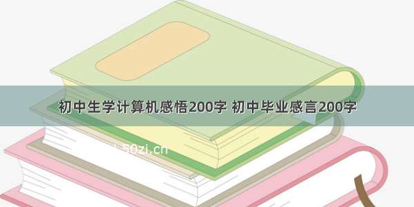 初中生学计算机感悟200字 初中毕业感言200字