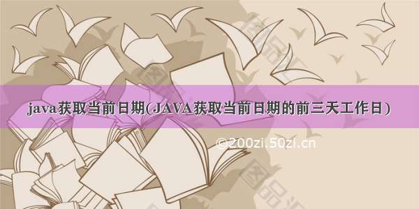 java获取当前日期(JAVA获取当前日期的前三天工作日)
