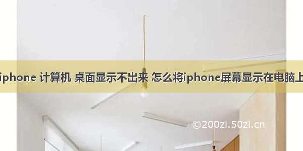 iphone 计算机 桌面显示不出来 怎么将iphone屏幕显示在电脑上