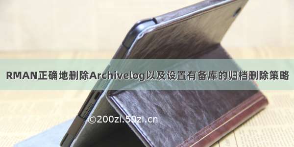 RMAN正确地删除Archivelog以及设置有备库的归档删除策略