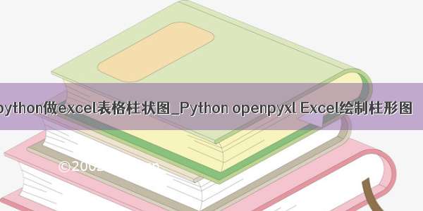 python做excel表格柱状图_Python openpyxl Excel绘制柱形图