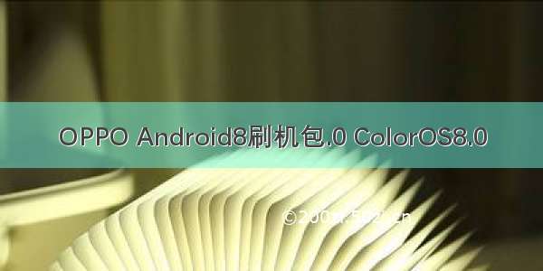 OPPO Android8刷机包.0 ColorOS8.0
