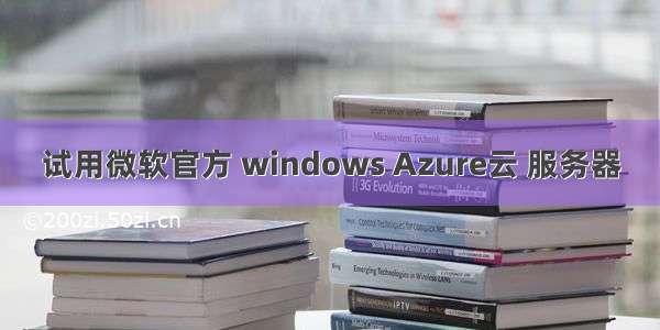 试用微软官方 windows Azure云 服务器
