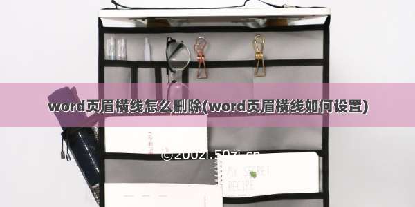 word页眉横线怎么删除(word页眉横线如何设置)