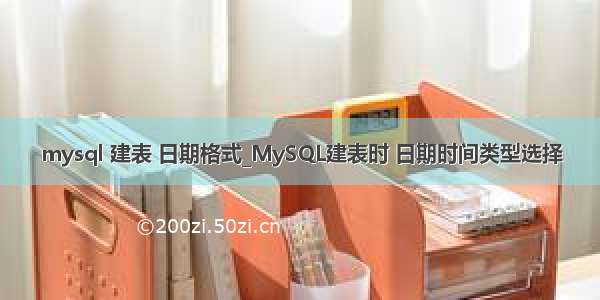 mysql 建表 日期格式_MySQL建表时 日期时间类型选择