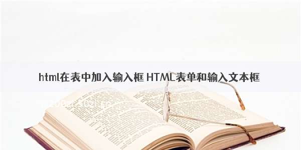 html在表中加入输入框 HTML表单和输入文本框