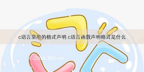 c语言常用的格式声明 c语言函数声明格式是什么