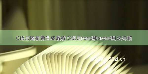 C语言随机数生成教程 C语言rand和srand用法详解