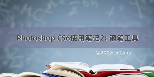 Photoshop CS6使用笔记2: 钢笔工具