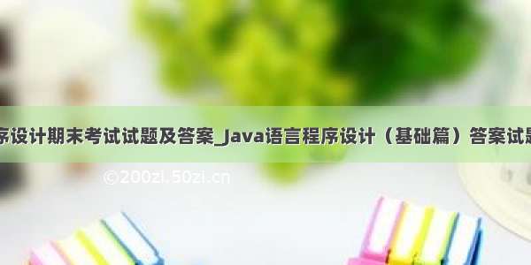 java语言程序设计期末考试试题及答案_Java语言程序设计（基础篇）答案试题题目及答案
