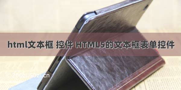 html文本框 控件 HTML5的文本框表单控件