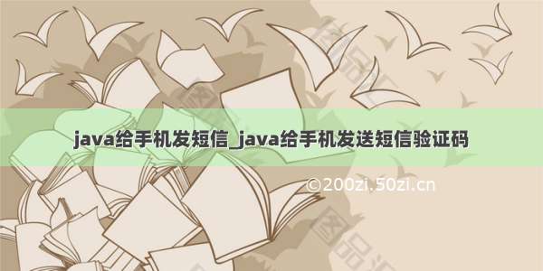 java给手机发短信_java给手机发送短信验证码