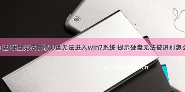 计算机u盘 硬盘无法读取 U盘无法进入win7系统 提示硬盘无法被识别怎么办？...