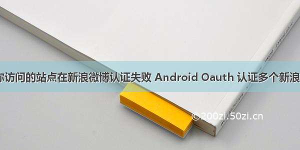 android 你访问的站点在新浪微博认证失败 Android Oauth 认证多个新浪微博账号时