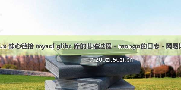 linux 静态链接 mysql glibc 库的悲催过程 - mango的日志 - 网易博客