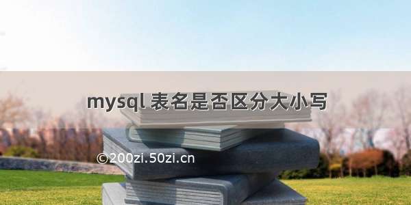 mysql 表名是否区分大小写