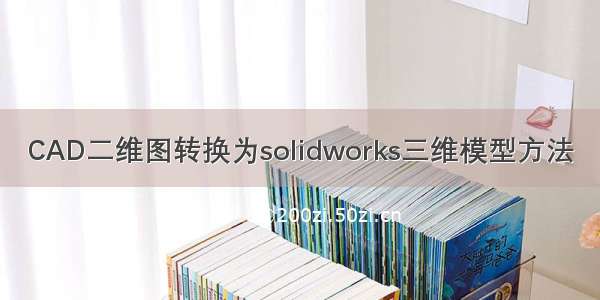 CAD二维图转换为solidworks三维模型方法