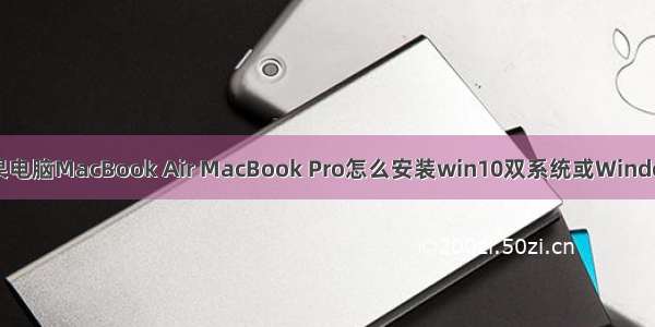 Mac苹果电脑MacBook Air MacBook Pro怎么安装win10双系统或Windows软件