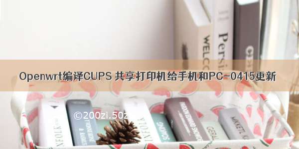 Openwrt编译CUPS 共享打印机给手机和PC-0415更新