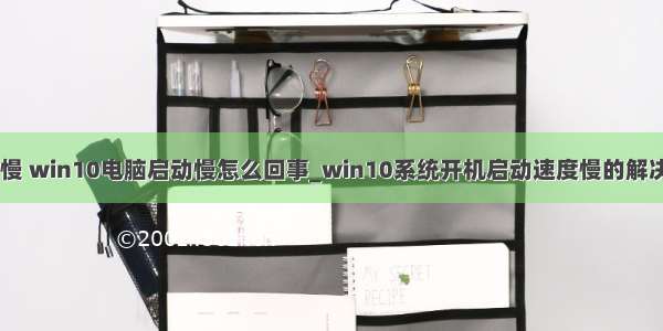 计算机win10启动慢 win10电脑启动慢怎么回事_win10系统开机启动速度慢的解决步骤-win7之家...