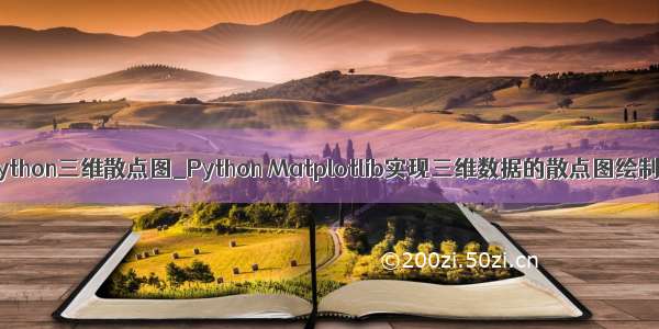 python三维散点图_Python Matplotlib实现三维数据的散点图绘制