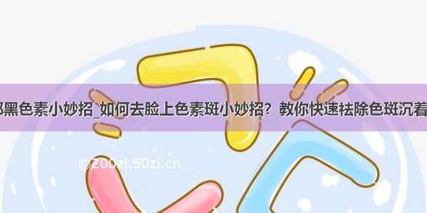 去除面部黑色素小妙招_如何去脸上色素斑小妙招？教你快速祛除色斑沉着的方法...