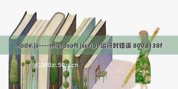 node.js----microsoft jscript 运行时错误 800a138f