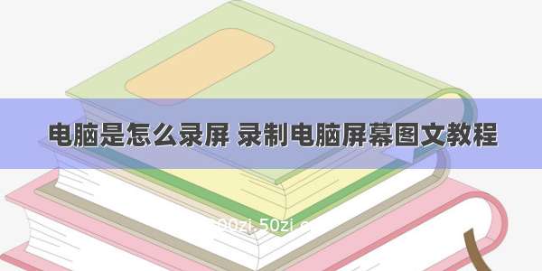 电脑是怎么录屏 录制电脑屏幕图文教程