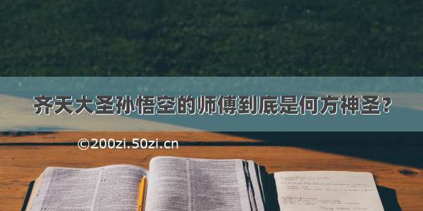 齐天大圣孙悟空的师傅到底是何方神圣？