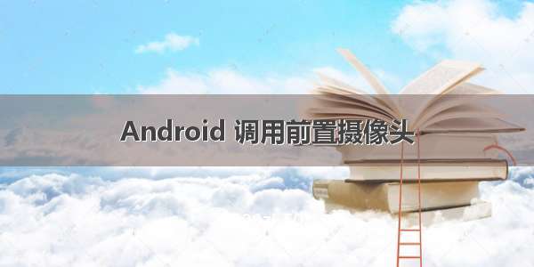 Android 调用前置摄像头