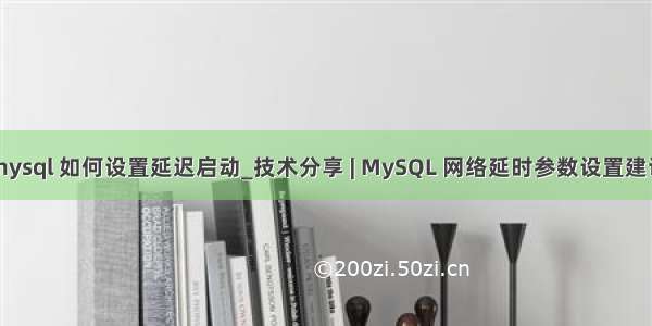 mysql 如何设置延迟启动_技术分享 | MySQL 网络延时参数设置建议