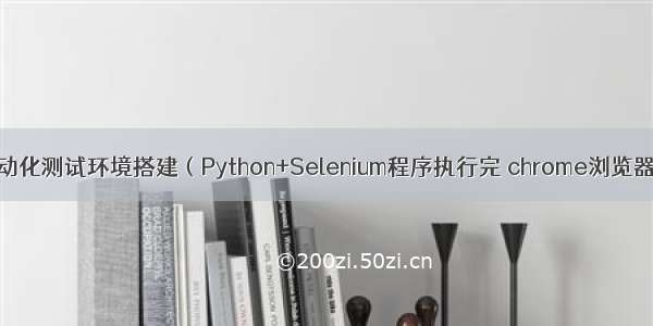 python+selenium自动化测试环境搭建（Python+Selenium程序执行完 chrome浏览器自动关闭解决方案）