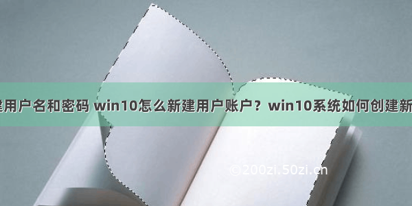 计算机怎么新建用户名和密码 win10怎么新建用户账户？win10系统如何创建新用户？(图文)...