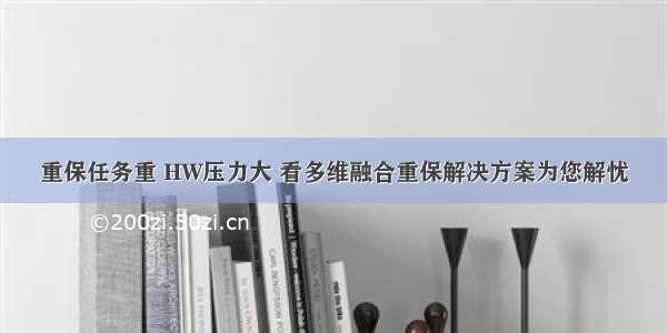 重保任务重 HW压力大 看多维融合重保解决方案为您解忧