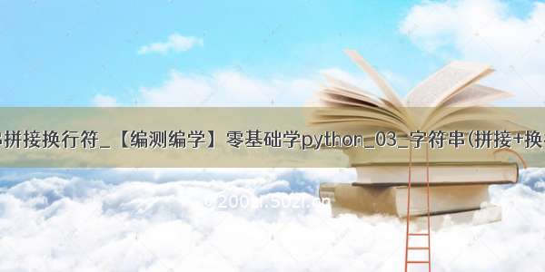 python字符串拼接换行符_【编测编学】零基础学python_03_字符串(拼接+换行+制表符)...