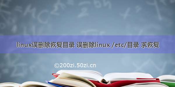 linux误删除恢复目录 误删除linux /etc/目录 求恢复