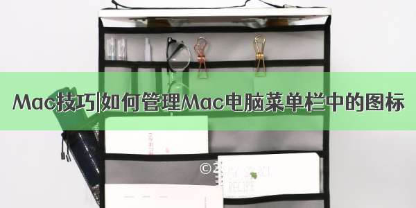 Mac技巧|如何管理Mac电脑菜单栏中的图标