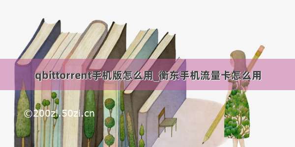 qbittorrent手机版怎么用_衡东手机流量卡怎么用