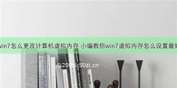 win7怎么更改计算机虚拟内存 小编教你win7虚拟内存怎么设置最好