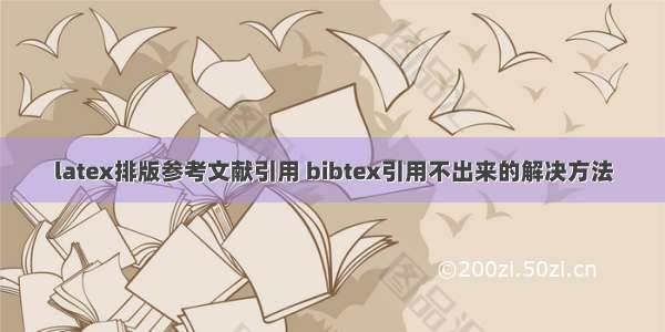 latex排版参考文献引用 bibtex引用不出来的解决方法