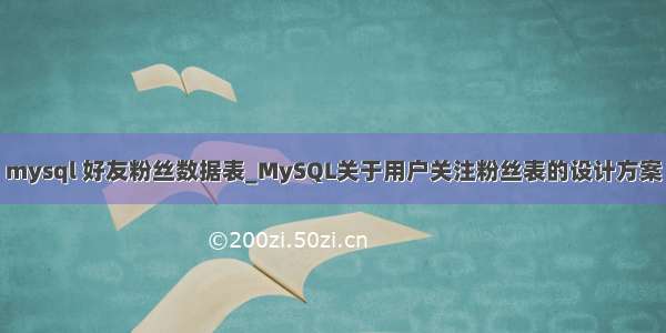 mysql 好友粉丝数据表_MySQL关于用户关注粉丝表的设计方案