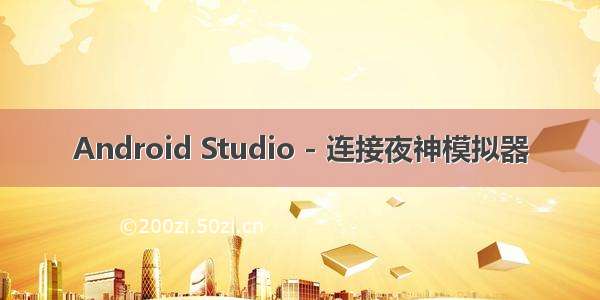 Android Studio - 连接夜神模拟器